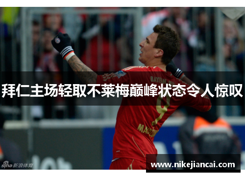 拜仁主场轻取不莱梅巅峰状态令人惊叹