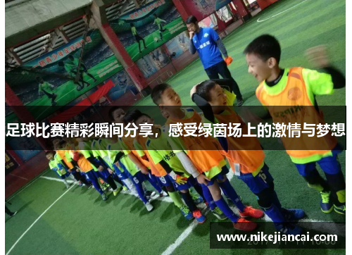 足球比赛精彩瞬间分享，感受绿茵场上的激情与梦想