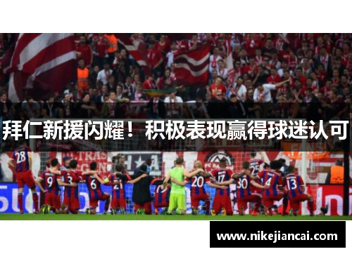 拜仁新援闪耀！积极表现赢得球迷认可