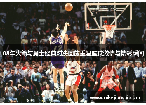 08年火箭与勇士经典对决回放重温篮球激情与精彩瞬间