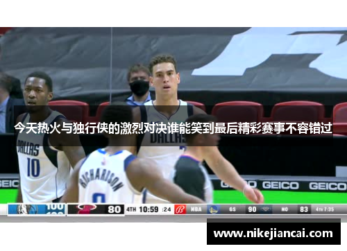 今天热火与独行侠的激烈对决谁能笑到最后精彩赛事不容错过