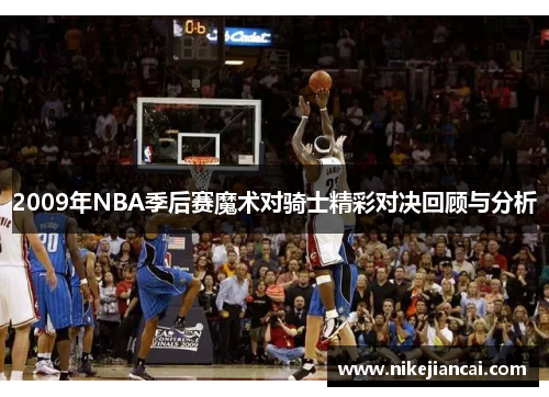 2009年NBA季后赛魔术对骑士精彩对决回顾与分析