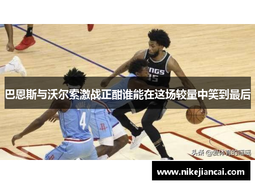 巴恩斯与沃尔索激战正酣谁能在这场较量中笑到最后