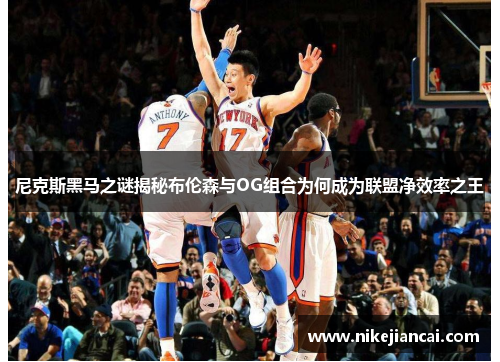 尼克斯黑马之谜揭秘布伦森与OG组合为何成为联盟净效率之王