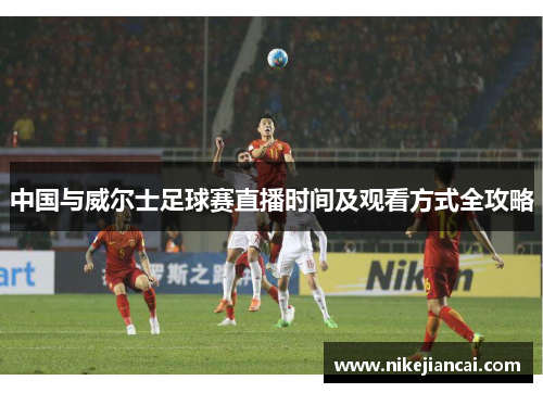 中国与威尔士足球赛直播时间及观看方式全攻略