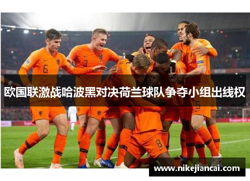 欧国联激战哈波黑对决荷兰球队争夺小组出线权