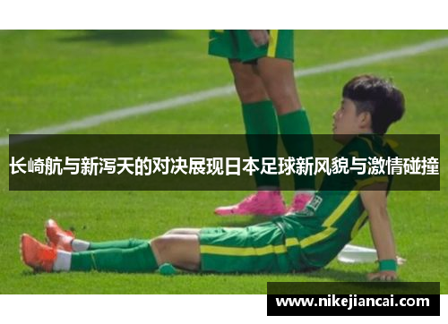 长崎航与新泻天的对决展现日本足球新风貌与激情碰撞