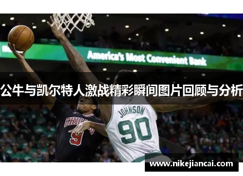 公牛与凯尔特人激战精彩瞬间图片回顾与分析