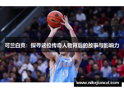 可兰白克：探寻这位传奇人物背后的故事与影响力